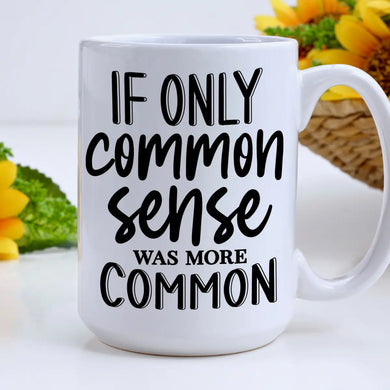 If Only Common Sense Was More Common Coffee Mug- 15oz